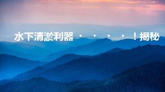 水下清淤利器！揭秘最佳設(shè)備，解決河道難題？